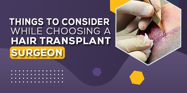 Things To Consider While Choosing a hair transplant surgeon