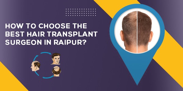 How to Choose The Best Hair Transplant Surgeon in Raipur?