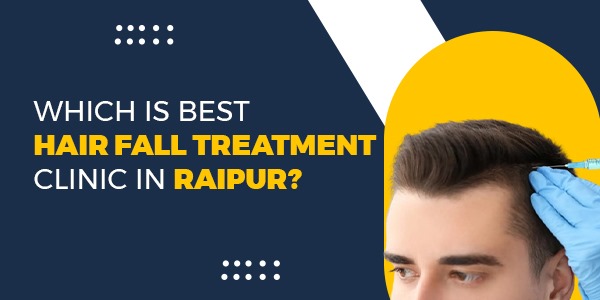 Which is Best Hair Fall Treatment Clinic in Raipur?