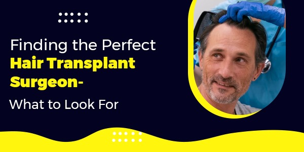 Finding the Perfect Hair Transplant Surgeon- What to Look For