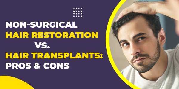 Non-Surgical Hair Restoration vs. Hair Transplants: Pros & Cons